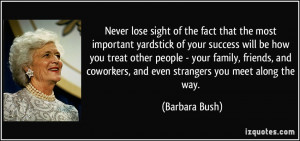 ... coworkers, and even strangers you meet along the way. - Barbara Bush