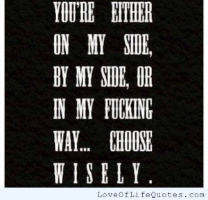 You’re either on my side, by my side or…