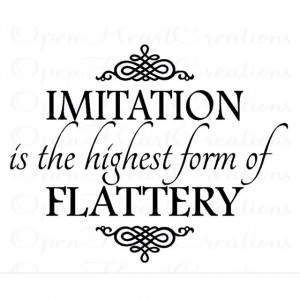 imitation is the highest form of flattery