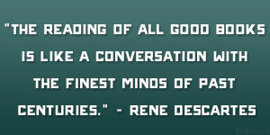 The reading of all good books is like a conversation with the finest ...