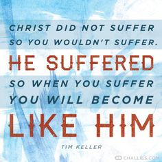 Christ did not suffer so you wouldn't suffer. He suffered so when you ...
