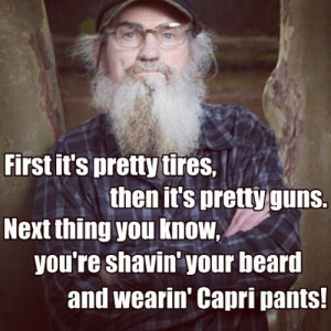 ... ' your beard and wearin' Capri pants! ---Uncle Si of Duck Dynasty