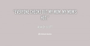 quote-Ashley-Scott-everyone-checks-out-my-mom-my-moms-113304.png
