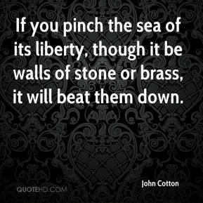 John Cotton - If you pinch the sea of its liberty, though it be walls ...