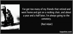 ... year and a half later, I'm always going to the cemetery. - Red Adair