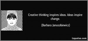 Creative thinking inspires ideas. Ideas inspire change. - Barbara ...
