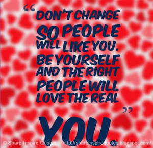 ... like you. Be yourself and the right people will love the real you