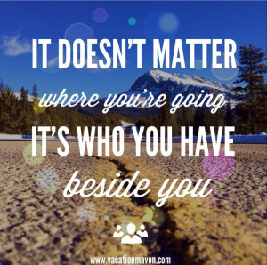 ... you’re going, its who you have beside you.” travel love quotes