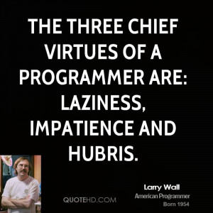... chief virtues of a programmer are: Laziness, Impatience and Hubris