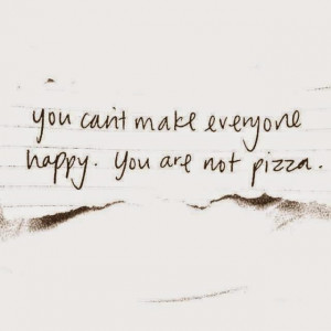 ... Alive is Not Enough :You can't make everyone happy. You are not pizza