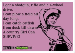 got a shotgun, rifle and a 4-wheel drive.I can plow a field all day ...