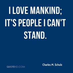 love mankind; it's people I can't stand.