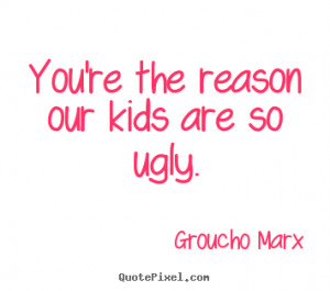 Success quotes - You're the reason our kids are so ugly.
