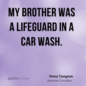 My brother was a lifeguard in a car wash.
