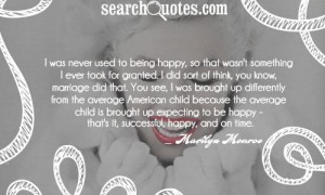 was never used to being happy, so that wasn't something I ever took ...