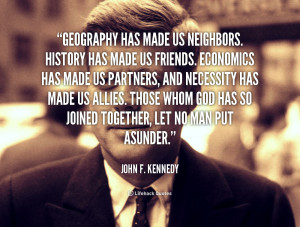 quote-John-F.-Kennedy-geography-has-made-us-neighbors-history-has ...