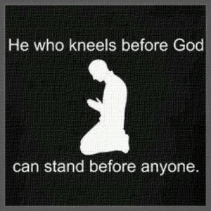 He Who Kneels Before God, Can Stand Before Anyone