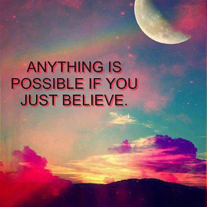 Anything is possible if you just believe. ...believe all things are ...