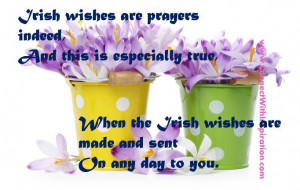 Irish wishes are prayers indeed, And this is especially true,