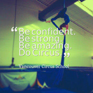 Be confident. Be strong. Be amazing. Do Circus.