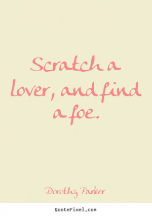 Dorothy Parker picture quote - Scratch a lover, and find a foe ...