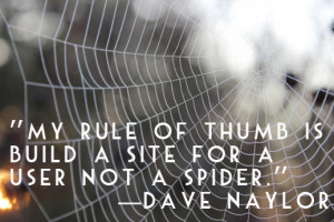 ... of thumb is build a site for a user not a spider.” — Dave Naylor