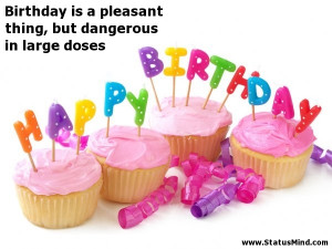 is a pleasant thing, but dangerous in large doses - Birthday Quotes ...