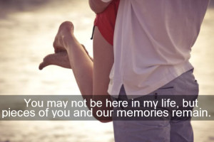 ... In My Life,but pieces of you and our memories remain ~ Break Up Quote