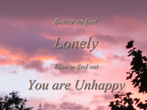 ... To Feel Lonely Than to Find Out You Are Unhappy ~ Loneliness Quote