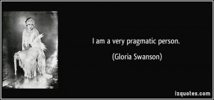 am a very pragmatic person. - Gloria Swanson