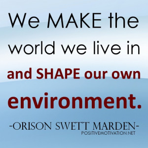 ... Quotes - We make the world we live in and shape our own environment