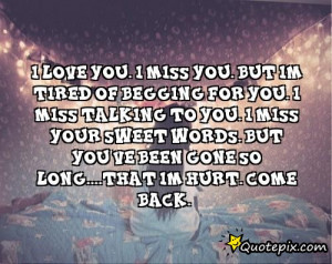 love you. I miss you. But im tired of begging for you. I miss talking ...