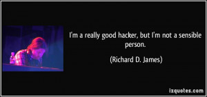 really good hacker, but I'm not a sensible person. - Richard D ...