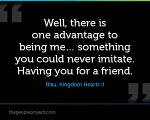 ... never imitate. Having you for a friend. — Riku, Kingdom Hearts II
