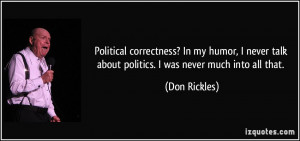 Political correctness? In my humor, I never talk about politics. I was ...