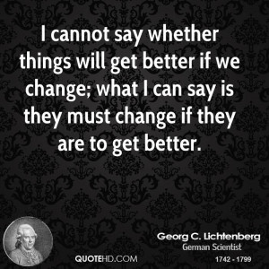 cannot say whether things will get better if we change; what I can say ...