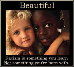 Racism Is Something You Learn Not Something You’re Born With.