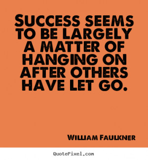 William Faulkner pictures sayings - Success seems to be largely a ...