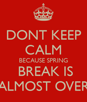 dont-keep-calm-because-spring-break-is-almost-over.png