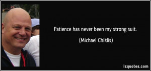 Patience has never been my strong suit. - Michael Chiklis