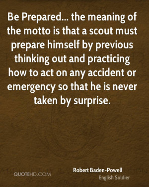 Be Prepared... the meaning of the motto is that a scout must prepare ...