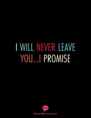 will never leave you...I promise..I made a promise..I'm yours ...