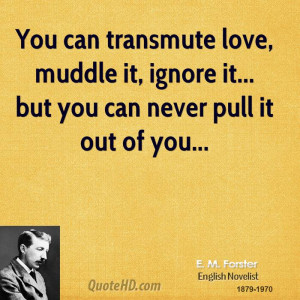 You can transmute love, muddle it, ignore it... but you can never pull ...