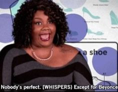 Nobody's perfect... Except for Beyonce. Girl code. More