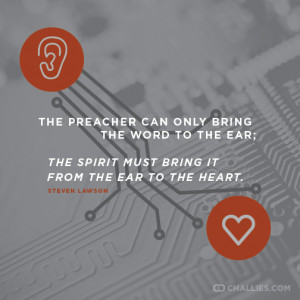 ... the Spirit must bring it from the ear to the heart . —Steven Lawson