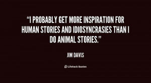 probably get more inspiration for human stories and idiosyncrasies ...