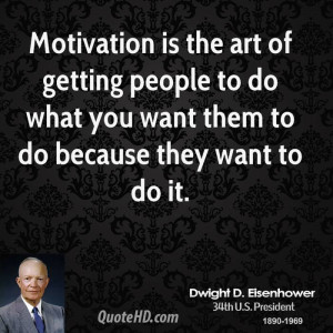 Motivation is the art of getting people to do what you want them to do ...
