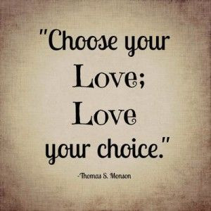 Choose your love; love your choice. President Thomas S Monson: October ...
