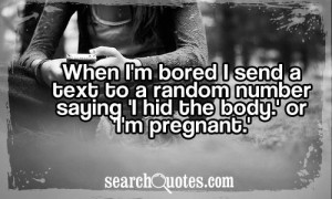 When I'm bored I send a text to a random number saying 'I hid the body ...