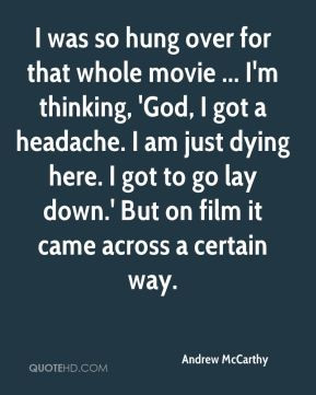 over for that whole movie ... I'm thinking, 'God, I got a headache ...